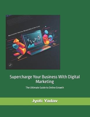 Supercharge Your Business with Digital Marketing: Boost Business with Digital Marketing - Jyoti Yadav - cover