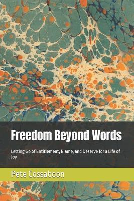 Freedom Beyond Words: Letting Go of Entitlement, Blame, and Deserve for a Life of Joy - Pete Cossaboon - cover