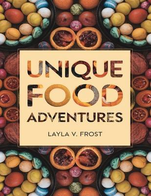 Unique Food Adventures: A Guide to Exploring Bold Flavors - Layla V Frost - cover