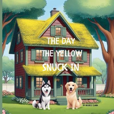 The Day The Yellow Snuck In: A lot can happen when its pollen season! - Michele Clark - cover