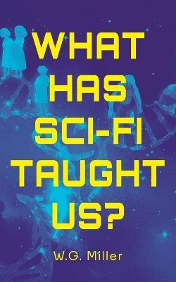What Has Sci-Fi Taught Us?: The Tools We Need to Survive the Unraveling of Our Age - W G Miller - cover