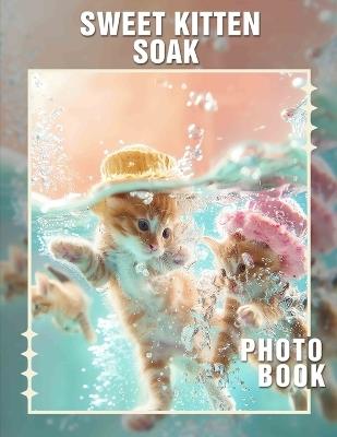 Sweet Kitten Soak Photo Book: Adorable Pictures Of Kittens For Comfort and Joy With 40 Heartwarming Images - Thalia Underwood - cover