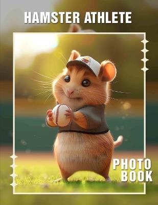 Hamster Athlete Photo Book: 40 Adorable Images Showcasing Hamsters In Action as Active Pets - Amin Robles - cover