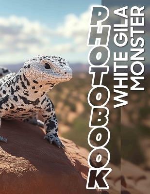 White Gila Monster Photo Book: Explore Captivating Images Of Rare White Gila Monsters In Stunning Detail For Nature Lovers - Miles DeLeon - cover