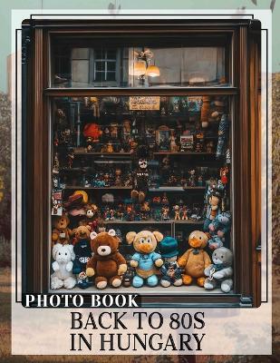 Back To 80s In Hungary Photo Book: Nostalgic Journey Through 40 Iconic Images Celebrating The Vibrant 1980s Culture - Jackson Graham - cover