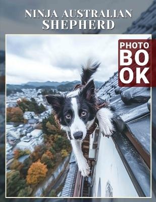 Ninja Australian Shepherd Photo Book: Unique Collection Featuring Agile Dogs In Action Through 40 Stunning Photos - Erik Raymond - cover