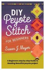 DIY Peyote Stitch for Beginners: A Beginners step by step Guide to Beading Beautiful peyote project