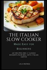 The Italian Slow Cooker Made Easy for Beginners: 107 Recipes and 17 Classic Desserts Pair Well With Italian Coffee