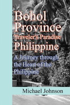 Bohol Province Traveler's Paradise Philippine: A Journey through the Heart of the Philippine - Michael Johnson - cover