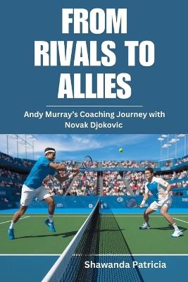 From Rivals to Allies: Andy Murray's Coaching Journey with Novak Djokovic - Shawanda Patricia - cover