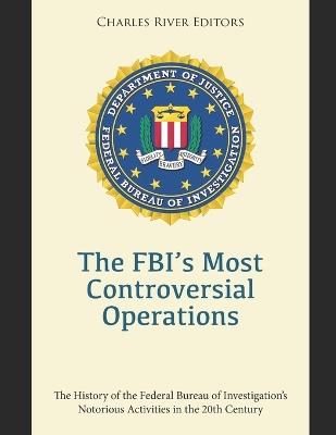 The FBI's Most Controversial Operations: The History of the Federal Bureau of Investigation's Notorious Activities in the 20th Century - Charles River - cover