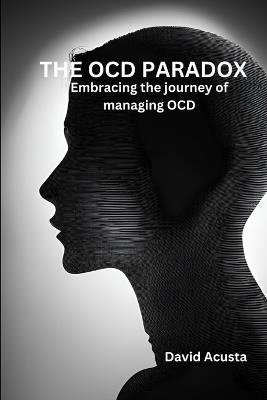 The OCD paradox: Embracing The Journey Of Managing OCD - David Acusta - cover