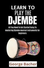 Learn to Play the Djembe: All You Need To Get Started Today To mastering Djembe musical instruments for beginners