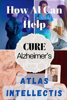 How AI Can Help Cure Alzheimer's: Advancing Brain Research and Memory Restoration - Atlas Intellectis - cover