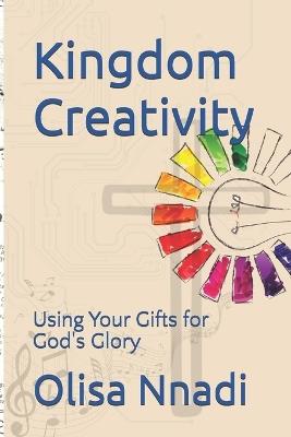 Kingdom Creativity: Using Your Gifts for God's Glory - Olisa Nnadi - cover