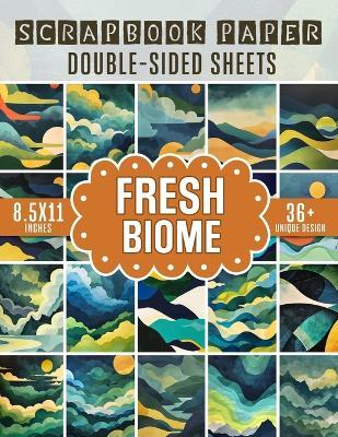 Fresh Biome Scrapbook Paper: 36 Nature-Inspired Sheets for Crafting, Scrapbooking, Journaling, and DIY Projects - Josiah Patterson - cover