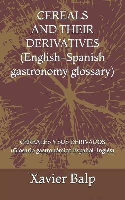CEREALS AND THEIR DERIVATIVES (English-Spanish gastronomy glossary): CEREALES Y SUS DERIVADOS (Glosario gastronómico Español-Inglés) - Xavier Balp - cover