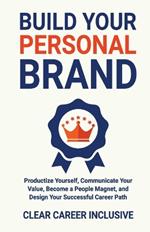 Build Your Personal Brand: Productize Yourself, Communicate Your Value, Become a People Magnet, and Design Your Successful Career Path