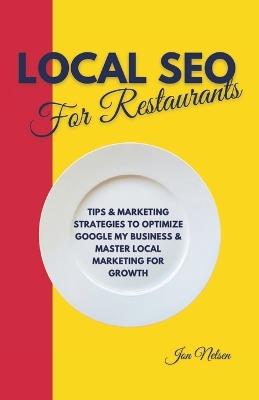 Local SEO for Restaurants: Tips and Marketing Strategies to Optimize Google My Business and Master Local Marketing for Growth - Jon Nelsen - cover