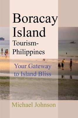 Boracay Island Tourism - Philippines: Your Gateway to Island Bliss - Michael Johnson - cover
