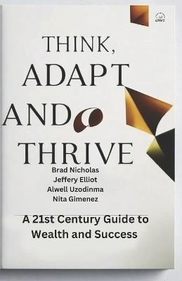 Think, Adapt, and Thrive: : A 21st Century Guide to Wealth and Success - Jeffery Elliot,Alwell Uzodinma,Nita Gimenez - cover
