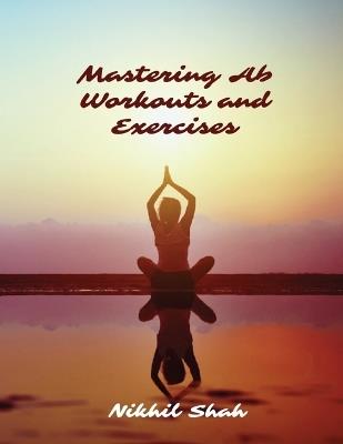 Mastering Ab Workouts and Exercises - Rushil Shah,Sean Shah,Sony Shah - cover