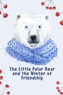 The Little Polar Bear and the Winter of Friendship: A Story About Love, Family, and the Power of Friendship in the Arctic - Rabea Hadi - cover