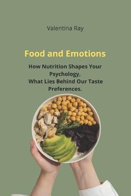 Food and Emotions: How Nutrition Shapes Your Psychology The Psychology of Eating, What Lies Behind Our Taste Preferences. - Valentina Ray - cover