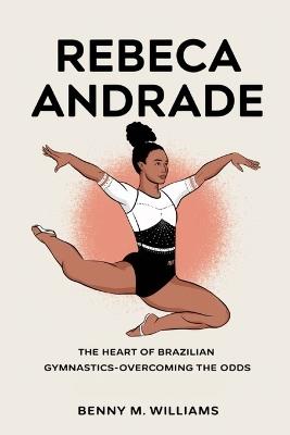 Rebeca Andrade: The Heart of Brazilian Gymnastics-Overcoming the Odds - Benny M Williams - cover