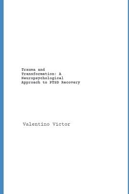 Trauma and Transformation: A Neuropsychological Approach to PTSD Recovery - Valentino Victor - cover