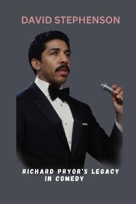 Richard Pryor's Legacy in Comedy: Unraveling the Cinematic Journey Of A Man Who Has Captures Our Mind With Love - David Stephenson - cover