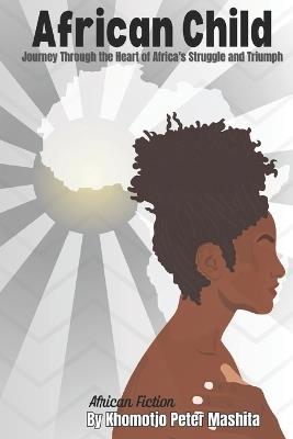 African Child: Journey Through the Heart of Africa's Struggle and Triumph - Khomotjo Peter Mashita - cover