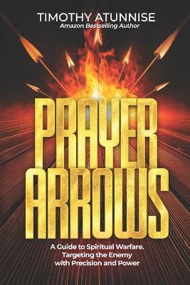 Prayer Arrows: A Guide to Spiritual Warfare. Targeting the Enemy with Precision and Power - Timothy Atunnise - cover