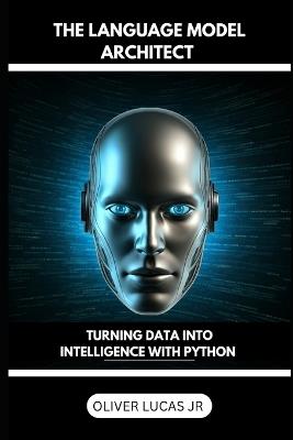 The Language Model Architect: Turning Data Into Intelligence With Python - Oliver Lucas - cover