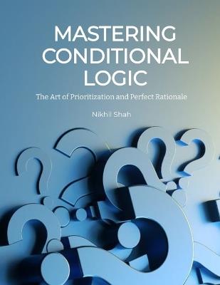 Mastering Conditional Logic: The Art of Prioritization and Perfect Rationale - Sean Shah,Sony Shah,Rajeev Chabria - cover