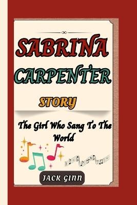 Sabrina Carpenter Story: The Girl Who Sang To The World - Jack Ginn - cover