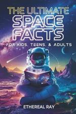 The Ultimate Space Facts for Kids, Teens, & Adults: Blast Off on a Journey Through the Cosmos and Discover Mind-Blowing Facts, Records, Mysteries, Inventions, and Wonders of the Universe!