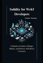 Solidity for Web3 Developers: A Hands-on Guide to Design, Deploy, and Interact with Smart Contracts