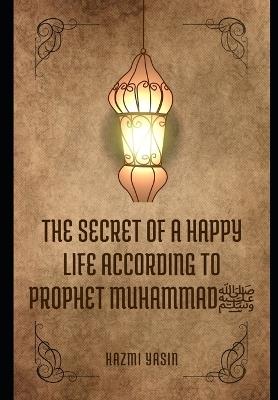 The secret of a happy life according to Prophet Muhammad - Hazmi Yasin - cover