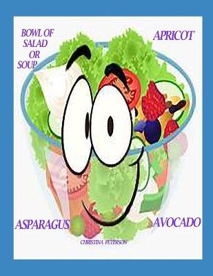 Bowl of Salad or Soup: Apricot Asparagus Avocado: 73 Recipes, 28 Apricot Salads and Soups, 21 Asparagus Salads and Soups, 24 Avocado Salads and Soups - Christina Peterson - cover