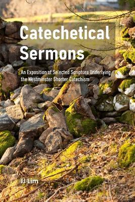 Catechetical Sermons: An Exposition of Selected Scripture Underlying the Westminster Shorter Catechism - Jj Lim - cover