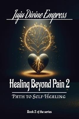 Healing Beyond Pain-Book 2: The Path to Self-Healing - Juju Divine Empress - cover