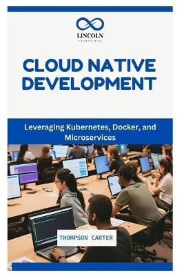 Cloud Native Development: Leveraging Kubernetes, Docker, and Microservices - Thompson Carter - cover