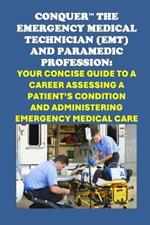 Conquer the Emergency Medical Technician (EMT) and Paramedic Profession: Your Concise Guide to a Career Assessing a Patient's Condition and Administering Emergency Medical Care
