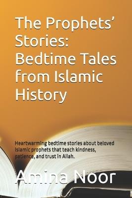 The Prophets' Stories: Bedtime Tales from Islamic History: Heartwarming bedtime stories about beloved Islamic prophets that teach kindness, patience, and trust in Allah. - Amina Noor - cover