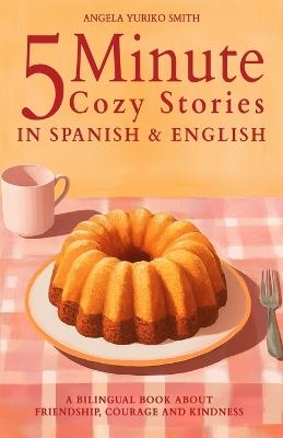 5 Minute Cozy Stories in Spanish and English for Kids: A Bilingual Book about Friendship, Courage and Kindness - Angela Yuriko Smith - cover