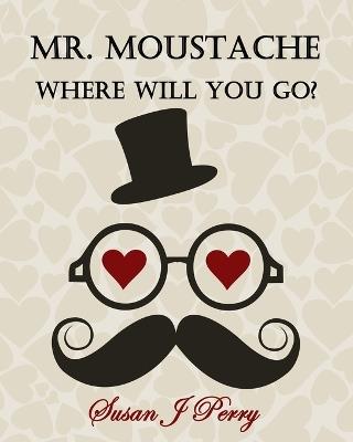 Mr. Moustache Where Will You Go? - Susan J Perry - cover