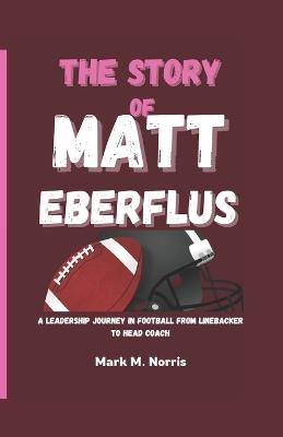 The Story of Matt Eberflus: A Leadership Journey in Football From Linebacker to Head Coach - Mark M Norris - cover