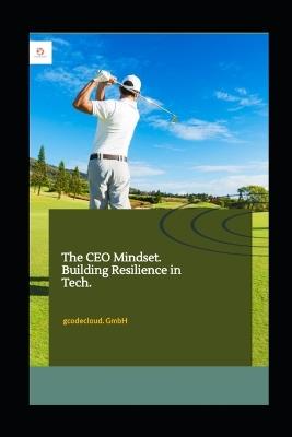The CEO Mindset.: Building Resilience in Tech. - Gcodecloud Gmbh,Golf Ofuka - cover