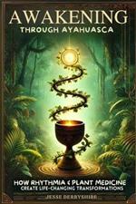 Awakening Through Ayahuasca: How Rhythmia and Plant Medicine Create Life-Changing Transformations